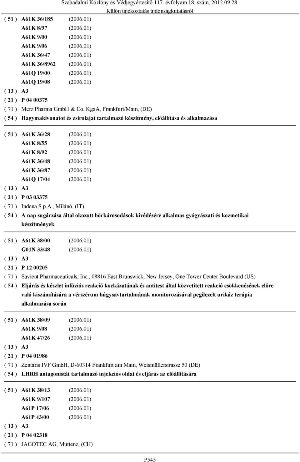 KgaA, Frankfurt/Main, (DE) Hagymakivonatot és zsírolajat tartalmazó készítmény, előállítása és alkalmazása ( 51 ) A61K 36/28 (2006.01) A61K 8/55 (2006.01) A61K 8/92 (2006.01) A61K 36/48 (2006.
