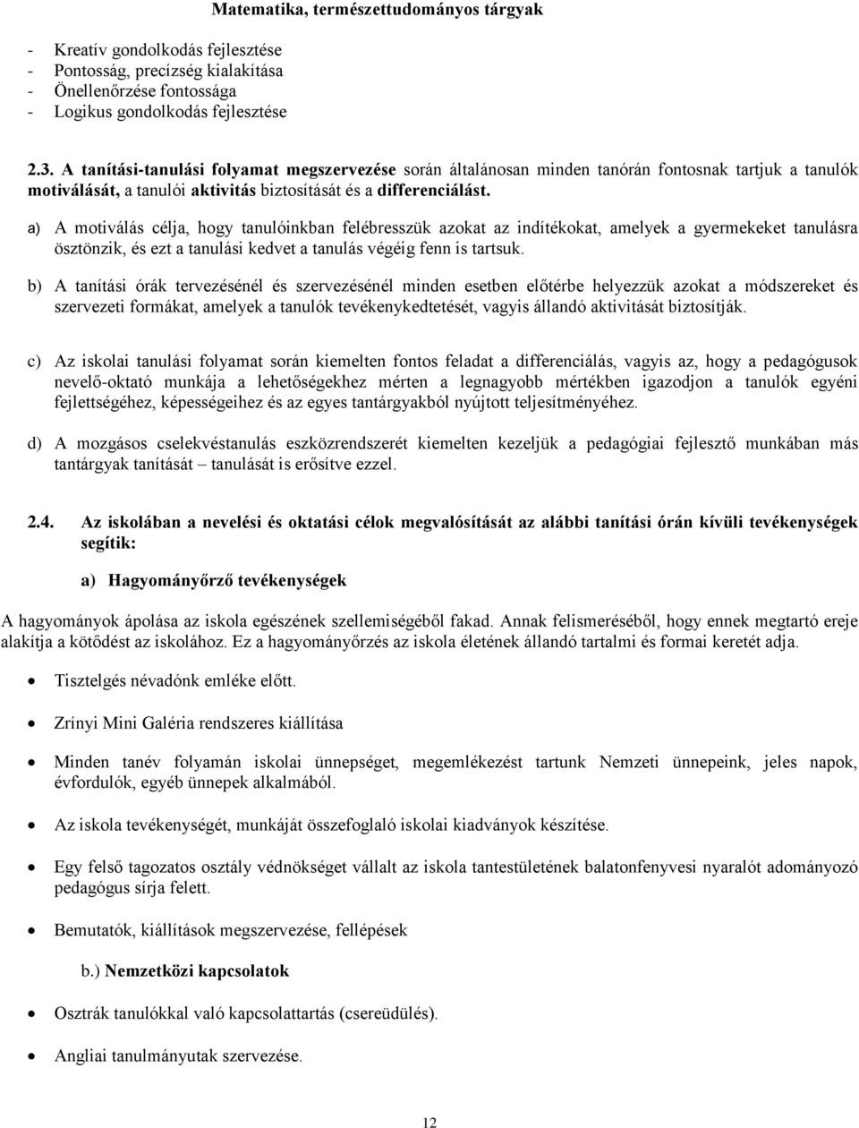 a) A motiválás célja, hogy tanulóinkban felébresszük azokat az indítékokat, amelyek a gyermekeket tanulásra ösztönzik, és ezt a tanulási kedvet a tanulás végéig fenn is tartsuk.
