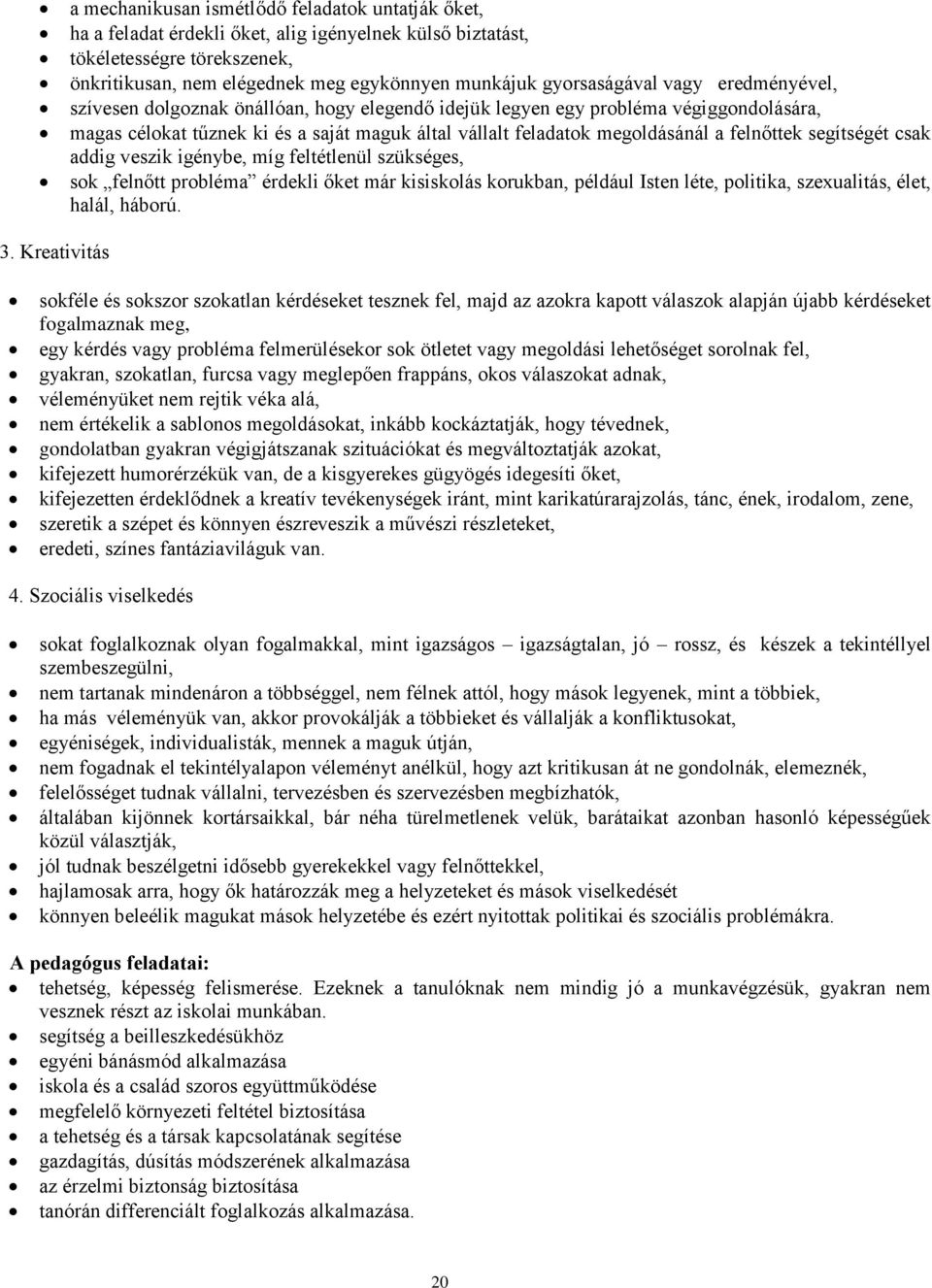 a felnőttek segítségét csak addig veszik igénybe, míg feltétlenül szükséges, sok felnőtt probléma érdekli őket már kisiskolás korukban, például Isten léte, politika, szexualitás, élet, halál, háború.