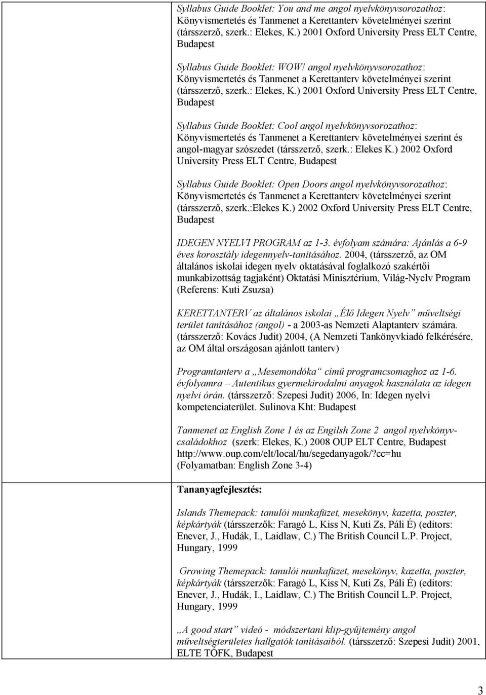 ) 2001 Oxford University Press ELT Centre, Syllabus Guide Booklet: Cool angol nyelvkönyvsorozathoz: és angol-magyar szószedet (társszerző, szerk.: Elekes K.