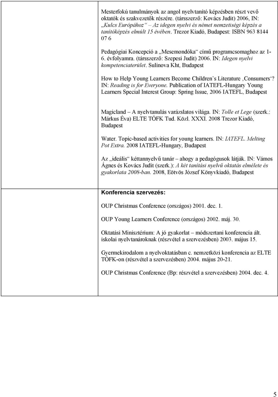 Trezor Kiadó, : ISBN 963 8144 07 6 Pedagógiai Koncepció a Mesemondóka című programcsomaghoz az 1-6. évfolyamra. (társszerző: Szepesi Judit) 2006. IN: Idegen nyelvi kompetenciaterület.