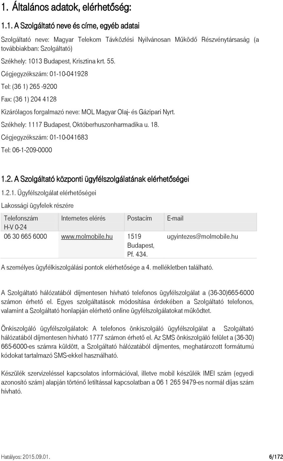 Cégjegyzékszám: 01-10-041683 Tel: 06-1-209-0000 1.2. A Szolgáltató központi ügyfélszolgálatának elérhetőségei 1.2.1. Ügyfélszolgálat elérhetőségei Lakossági ügyfelek részére Telefonszám Internetes elérés Postacím E-mail H-V 0-24 06 30 665 6000 www.