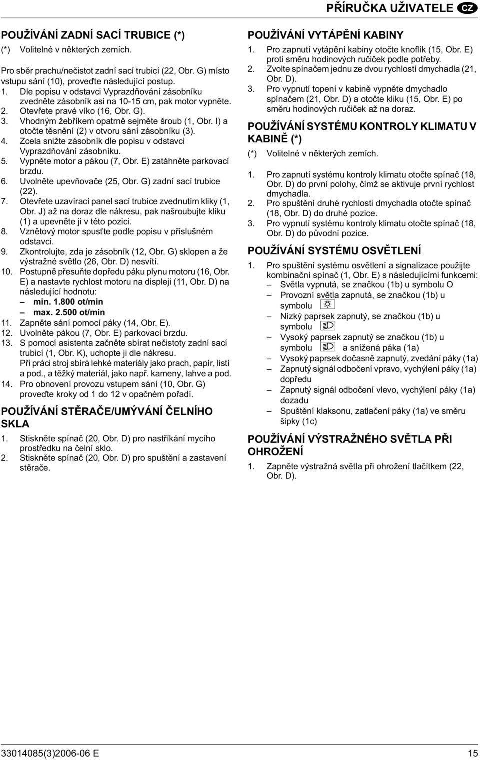 I) a oto te t sn ní (2) v otvoru sání zásobníku (3). 4. Zcela snižte zásobník dle popisu v odstavci Vyprazd ování zásobníku. 5. Vypn te motor a pákou (7, Obr. E) zatáhn te parkovací brzdu. 6.