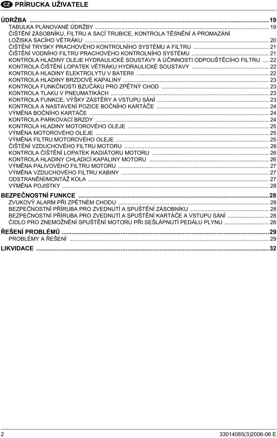 .. 22 KONTROLA IŠT NÍ LOPATEK V TRÁKU HYDRAULICKÉ SOUSTAVY... 22 KONTROLA HLADINY ELEKTROLYTU V BATERII... 22 KONTROLA HLADINY BRZDOVÉ KAPALINY... 23 KONTROLA FUNK NOSTI BZU ÁKU PRO ZP TNÝ CHOD.