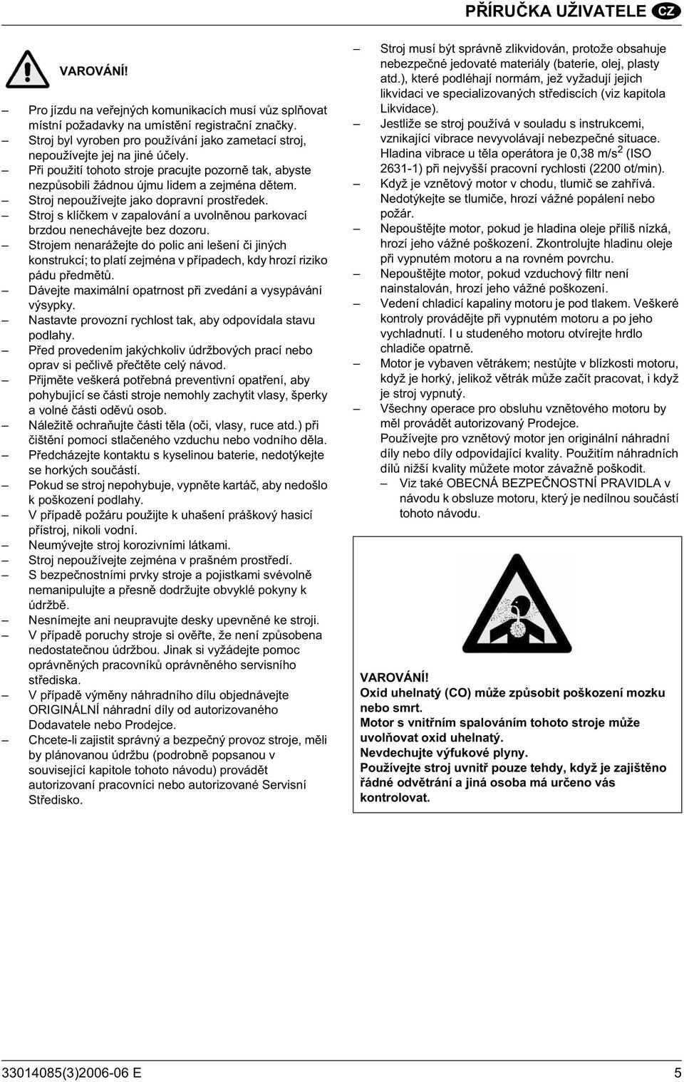 Stroj nepoužívejte jako dopravní prost edek. Stroj s klí kem v zapalování a uvoln nou parkovací brzdou nenechávejte bez dozoru.