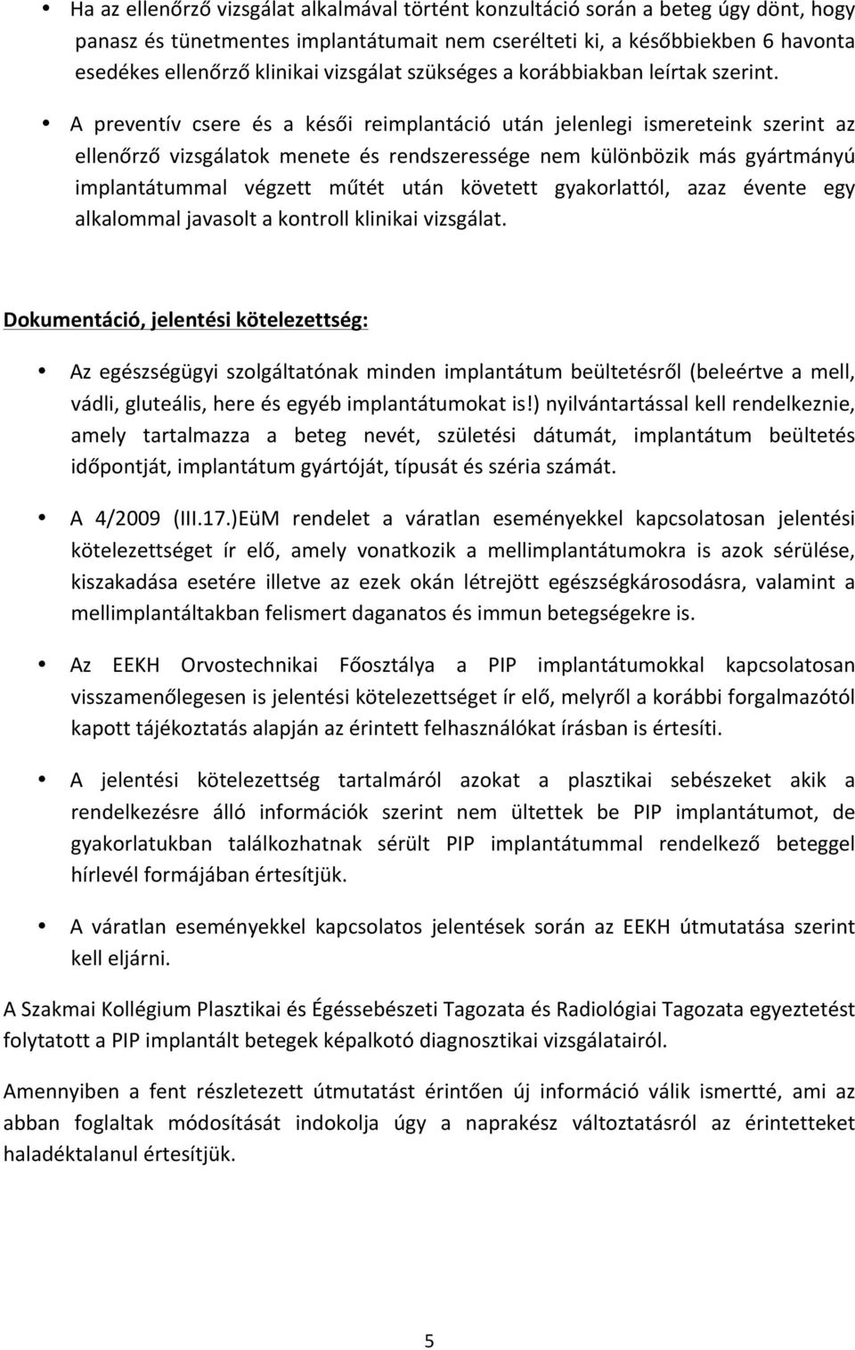 A preventív csere és a késői reimplantáció után jelenlegi ismereteink szerint az ellenőrző vizsgálatok menete és rendszeressége nem különbözik más gyártmányú implantátummal végzett műtét után