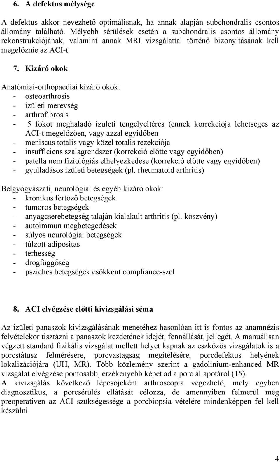 Kizáró okok Anatómiai-orthopaediai kizáró okok: - osteoarthrosis - ízületi merevség - arthrofibrosis - 5 fokot meghaladó ízületi tengelyeltérés (ennek korrekciója lehetséges az ACI-t megelőzően, vagy
