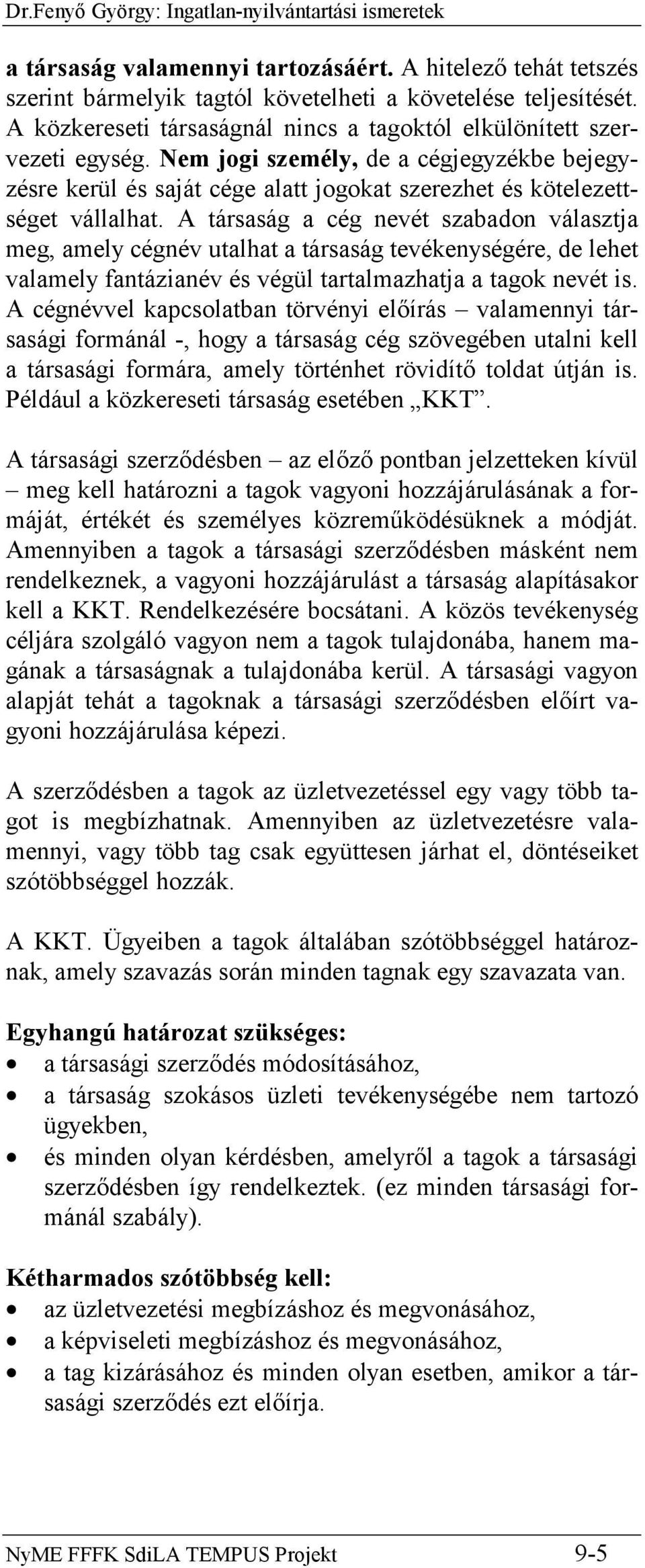 A társaság a cég nevét szabadon választja meg, amely cégnév utalhat a társaság tevékenységére, de lehet valamely fantázianév és végül tartalmazhatja a tagok nevét is.