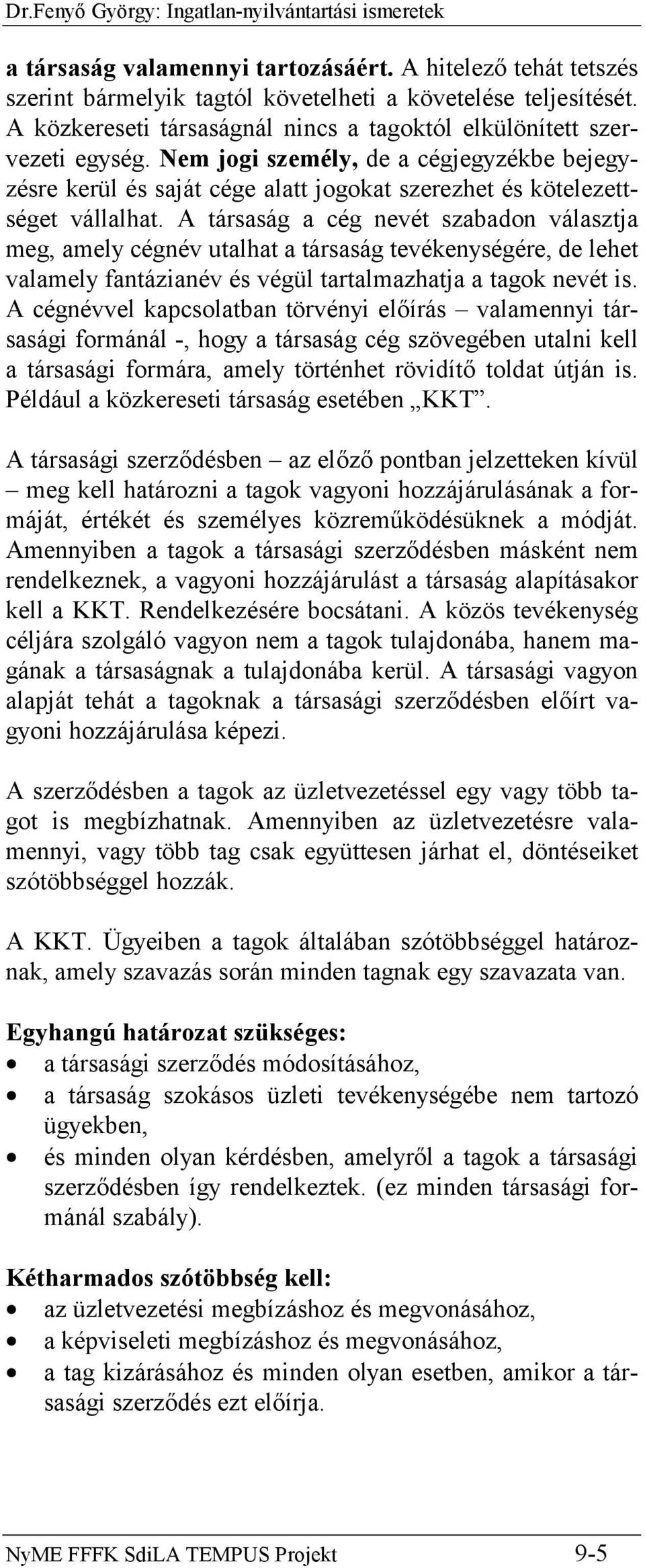 A társaság a cég nevét szabadon választja meg, amely cégnév utalhat a társaság tevékenységére, de lehet valamely fantázianév és végül tartalmazhatja a tagok nevét is.