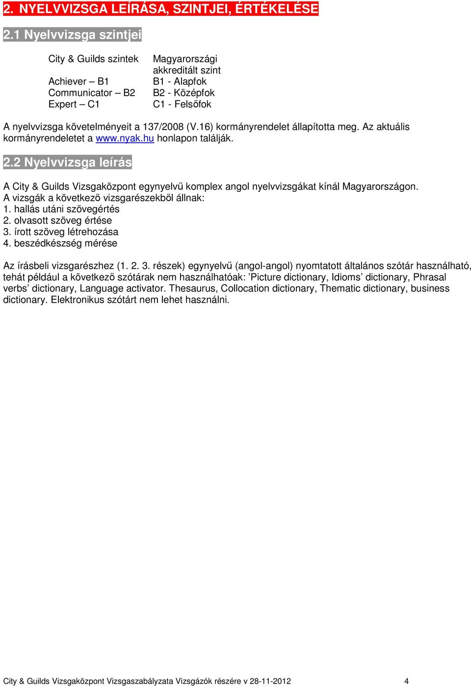 16) kormányrendelet állapította meg. Az aktuális kormányrendeletet a www.nyak.hu honlapon találják. 2.