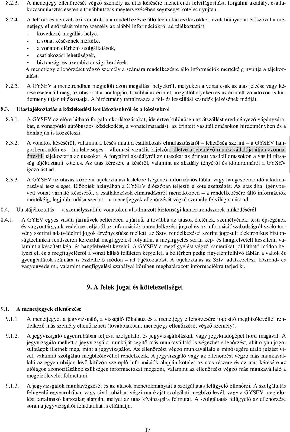 következő megállás helye, - a vonat késésének mértéke, - a vonaton elérhető szolgáltatások, - csatlakozási lehetőségek, - biztonsági és üzembiztonsági kérdések.