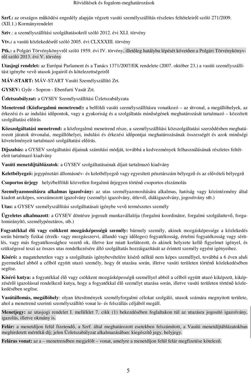 törvény, illetőleg hatályba lépését követően a Polgári Törvénykönyvről szóló 2013. évi V. törvény Utasjogi rendelet: az Európai Parlament és a Tanács 1371/2007/EK rendelete (2007. október 23.