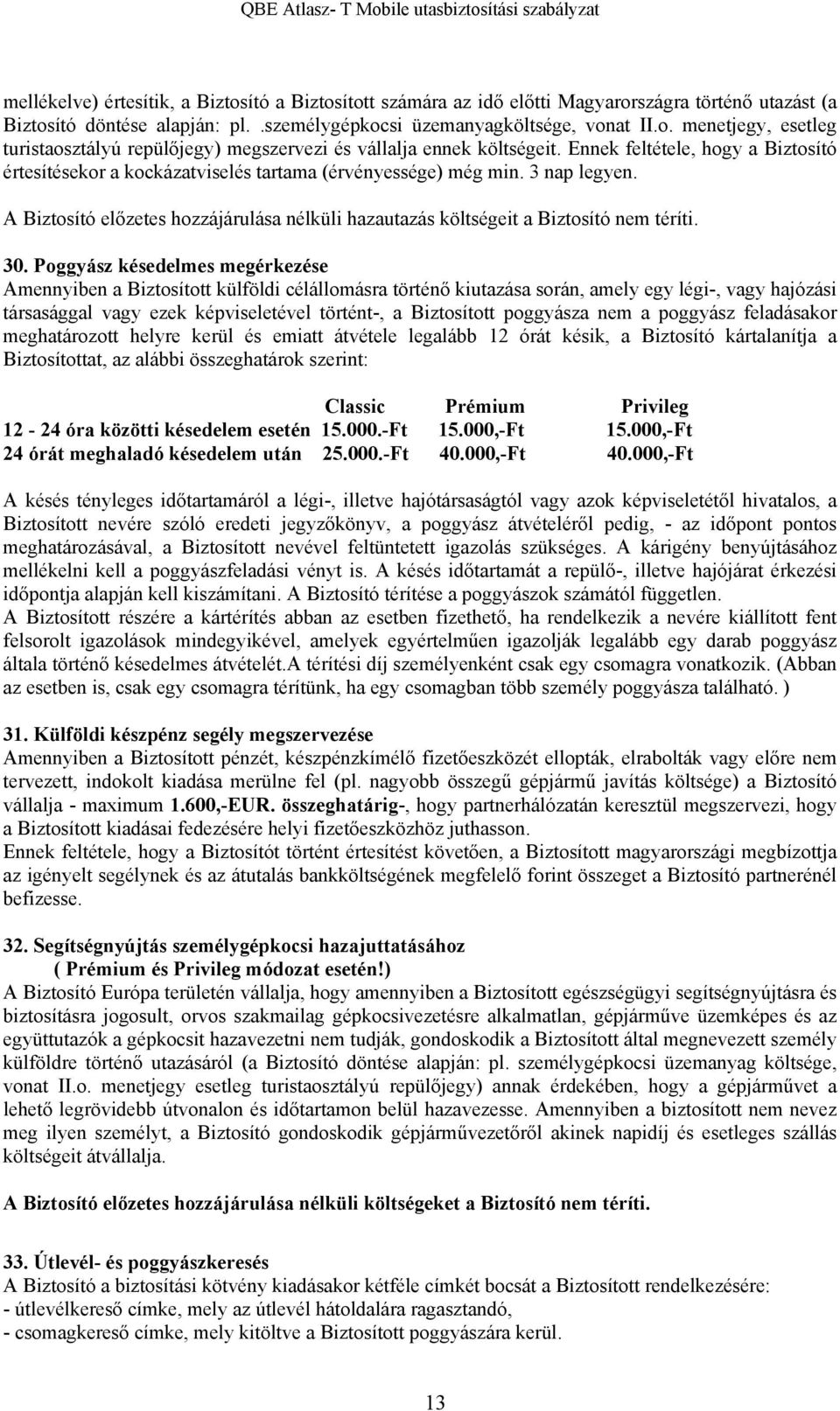 30. Poggyász késedelmes megérkezése Amennyiben a Biztosított külföldi célállomásra történő kiutazása során, amely egy légi-, vagy hajózási társasággal vagy ezek képviseletével történt-, a Biztosított