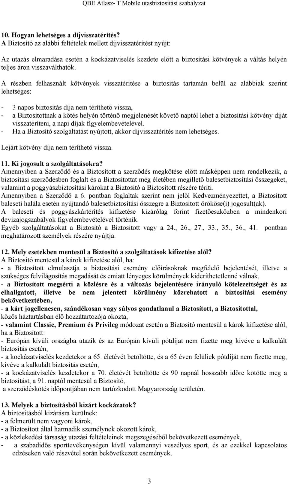 A részben felhasznált kötvények visszatérítése a biztosítás tartamán belül az alábbiak szerint lehetséges: - 3 napos biztosítás díja nem téríthető vissza, - a Biztosítottnak a kötés helyén történő