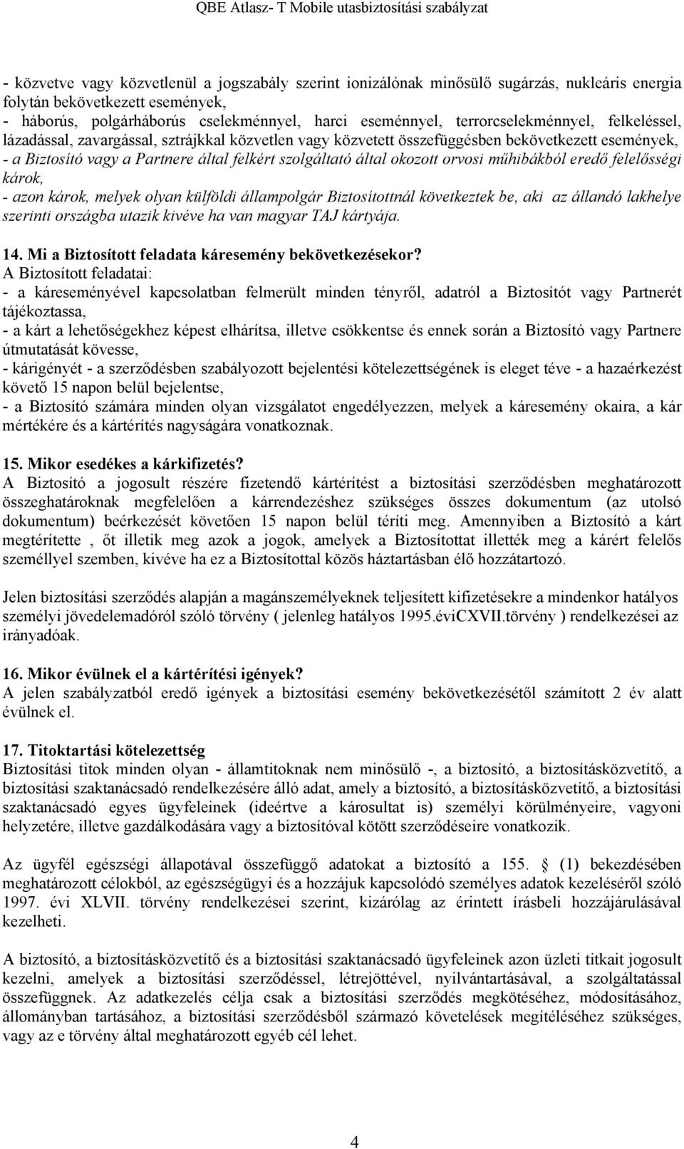 okozott orvosi műhibákból eredő felelősségi károk, - azon károk, melyek olyan külföldi állampolgár Biztosítottnál következtek be, aki az állandó lakhelye szerinti országba utazik kivéve ha van magyar