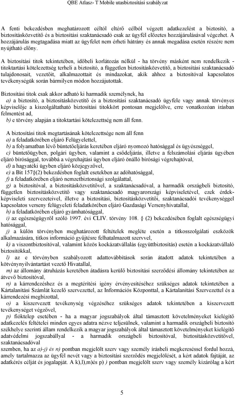 A biztosítási titok tekintetében, időbeli korlátozás nélkül - ha törvény másként nem rendelkezik - titoktartási kötelezettség terheli a biztosító, a független biztosításközvetítő, a biztosítási