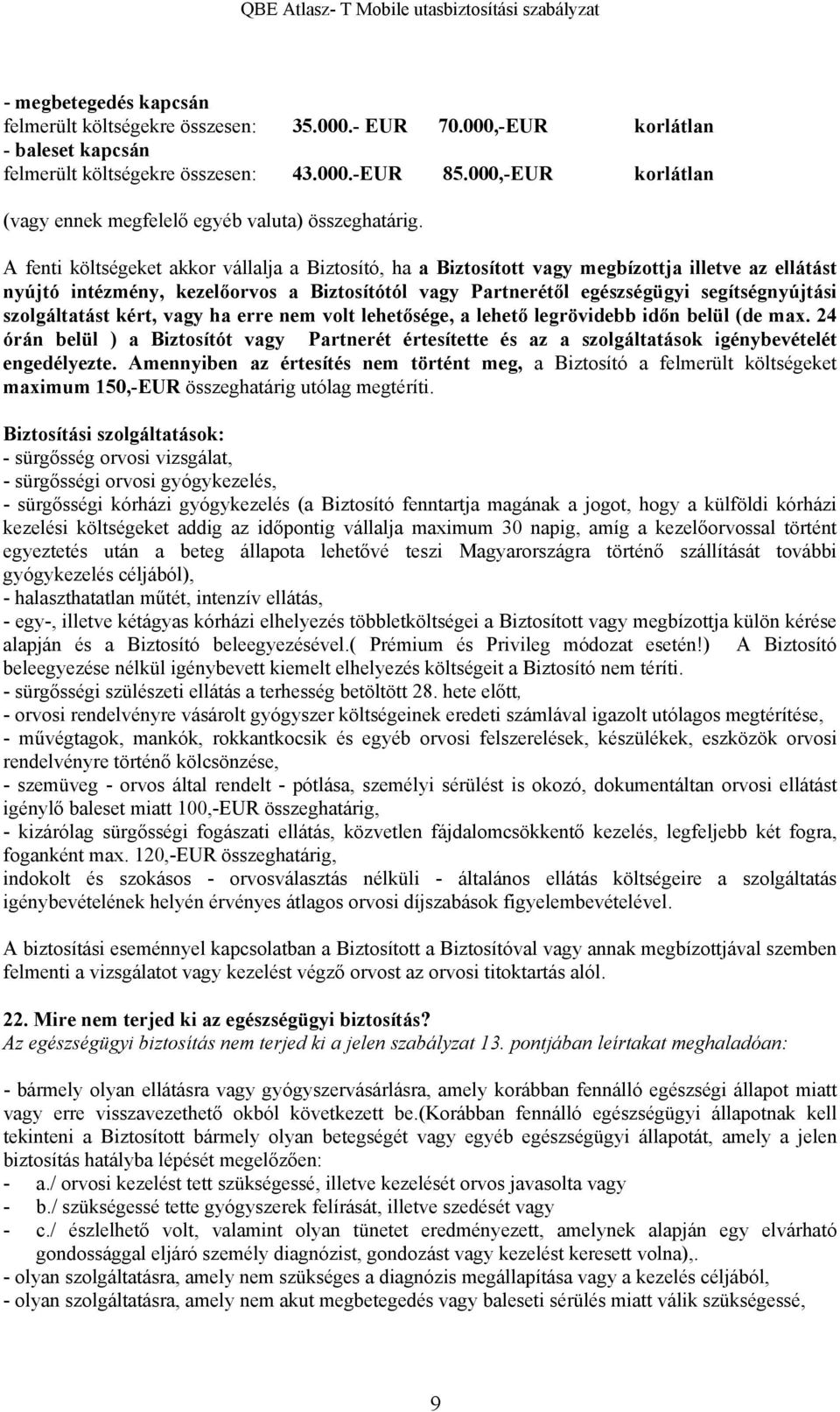 A fenti költségeket akkor vállalja a Biztosító, ha a Biztosított vagy megbízottja illetve az ellátást nyújtó intézmény, kezelőorvos a Biztosítótól vagy Partnerétől egészségügyi segítségnyújtási