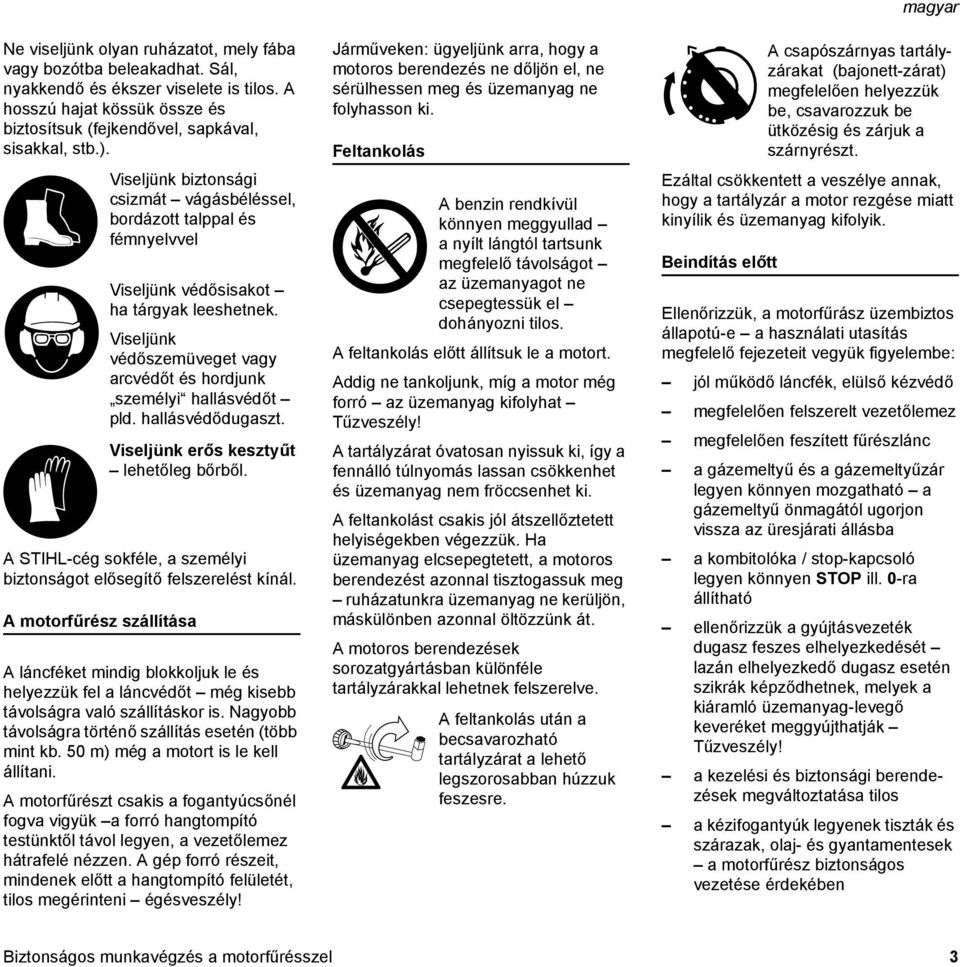 A motorfűrész szállítása Viseljünk biztonsági csizmát vágásbéléssel, bordázott talppal és fémnyelvvel Viseljünk védősisakot ha tárgyak leeshetnek.
