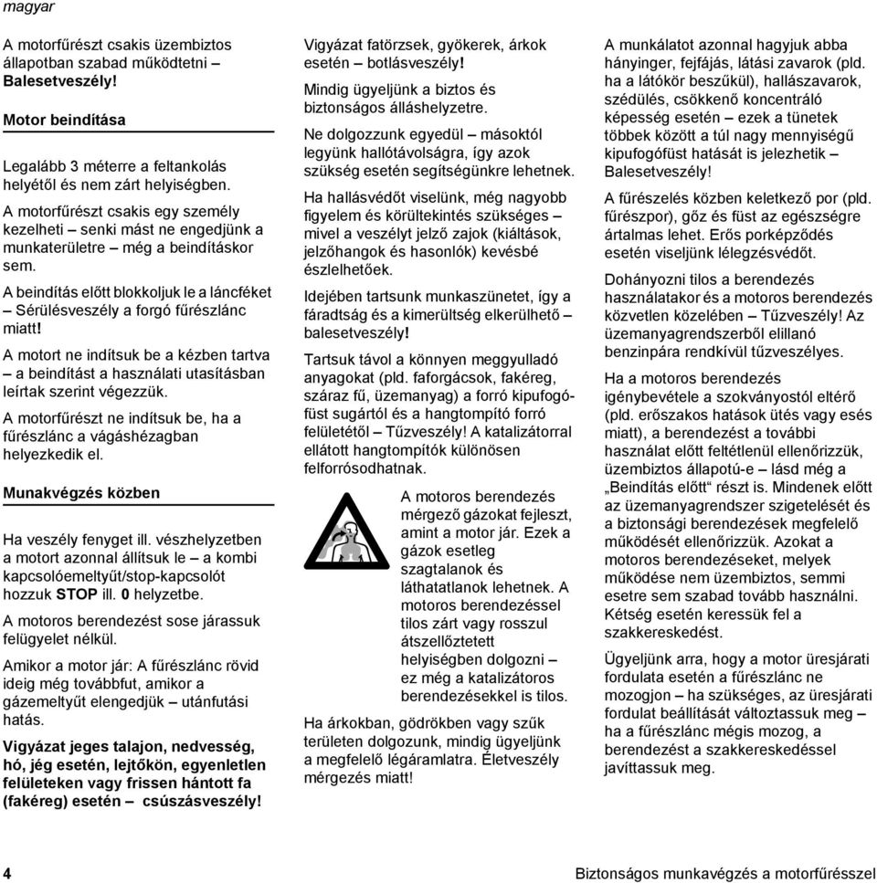 A motort ne indítsuk be a kézben tartva a beindítást a használati utasításban leírtak szerint végezzük. A motorfűrészt ne indítsuk be, ha a fűrészlánc a vágáshézagban helyezkedik el.