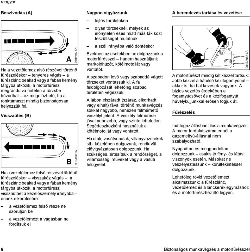 Visszaütés (B) A B Ha a vezetőlemez felső részével történő fűrészeléskor visszakéz vágás a fűrészlánc beakad vagy a fában kemény tárgyba ütközik, a motorfűrész visszaüthet a kezelőszemély irányába