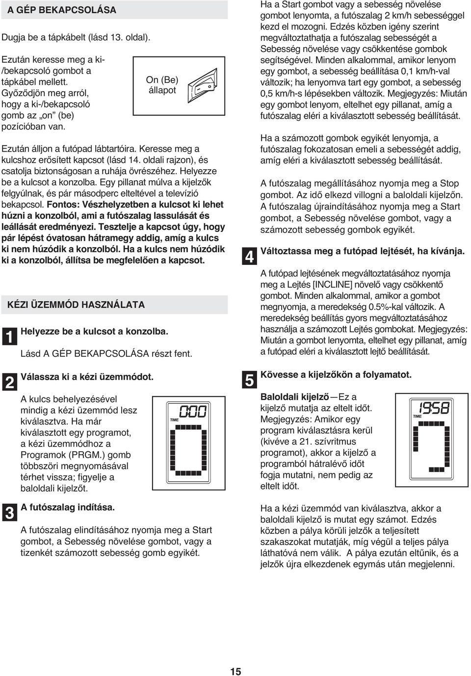 Egy pillanat múlva a kijelzők felgyúlnak, és pár másodperc elteltével a televízió bekapcsol.