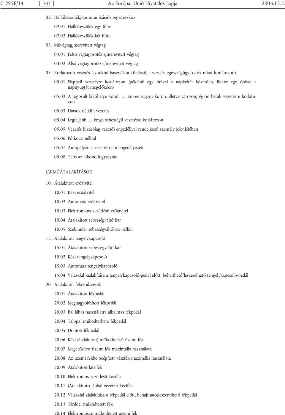 01 Nappali vezetésre korlátozott (például: egy órával a napkeltét követően, illetve egy órával a napnyugtát megelőzően) 05.