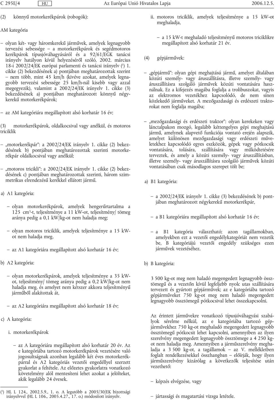 (2) könnyű motorkerékpárok (robogók): AM kategória olyan két- vagy háromkerekű járművek, amelyek legnagyobb tervezési sebessége a motorkerékpárok és segédmotoros kerékpárok típusjóváhagyásáról és a