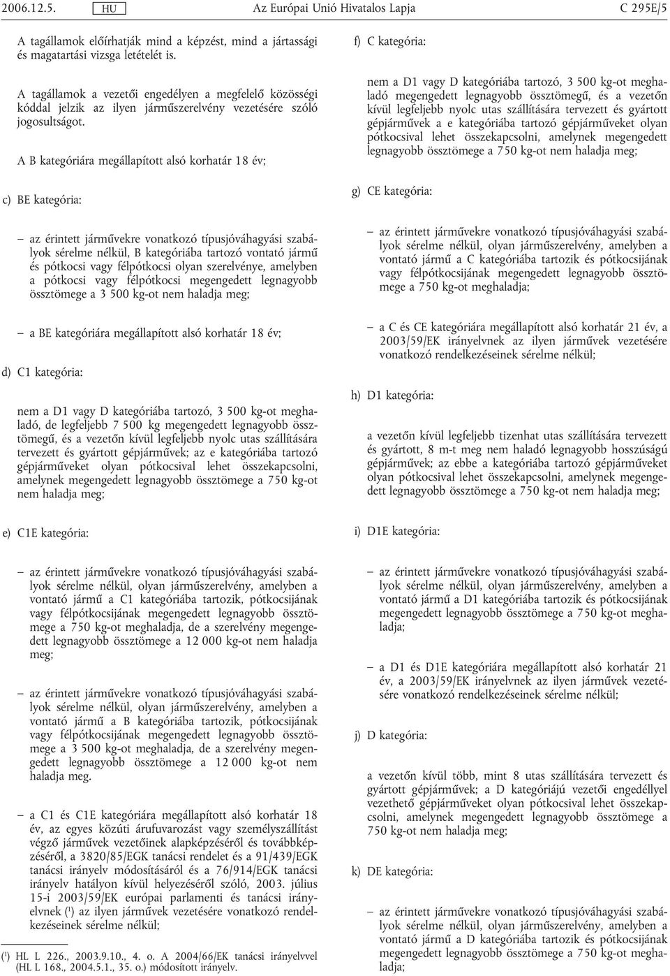 A B kategóriára megállapított alsó korhatár 18 év; c) BE kategória: az érintett járművekre vonatkozó típusjóváhagyási szabályok sérelme nélkül, B kategóriába tartozó vontató jármű és pótkocsi vagy