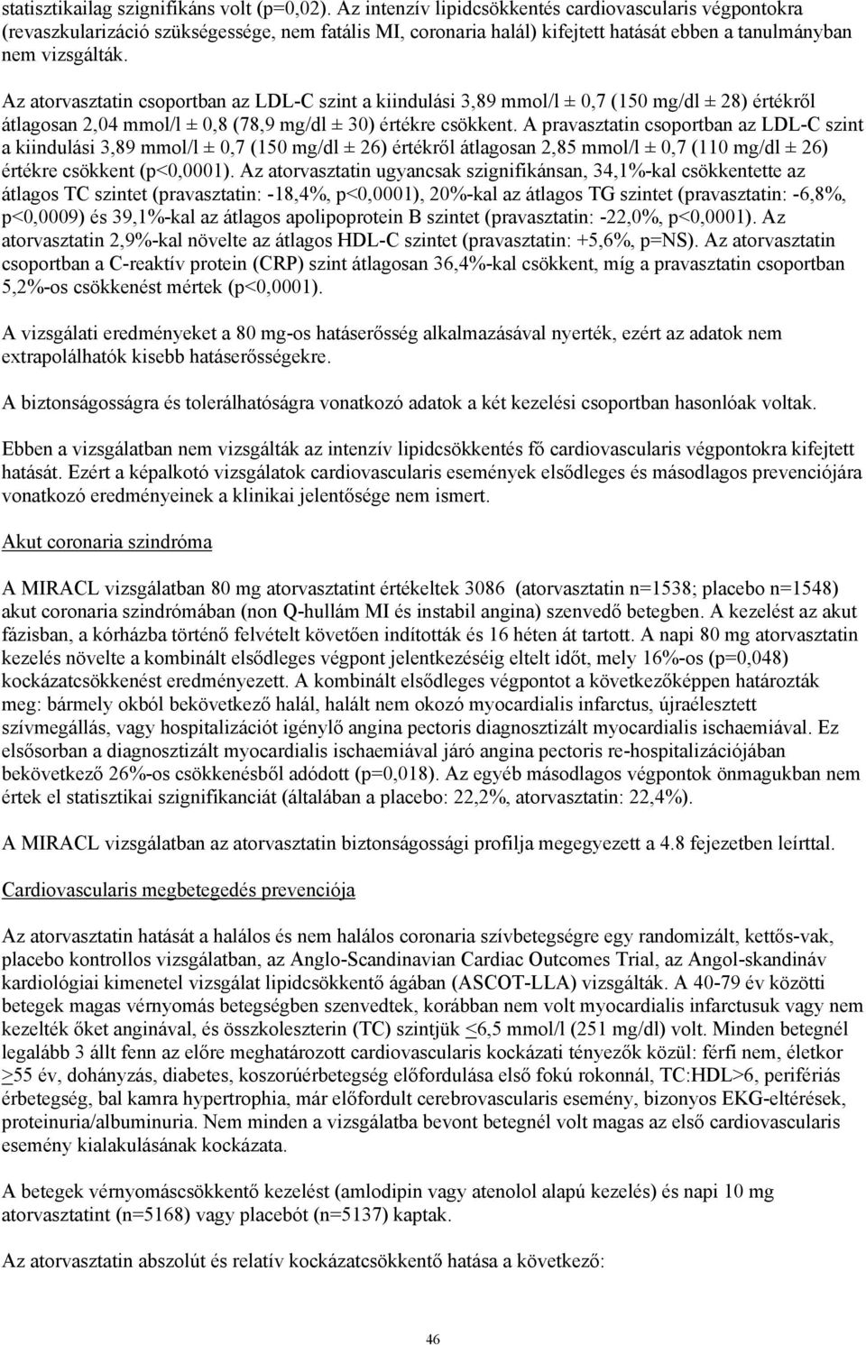 Az atorvasztatin csoportban az LDL-C szint a kiindulási 3,89 mmol/l ± 0,7 (150 mg/dl ± 28) értékről átlagosan 2,04 mmol/l ± 0,8 (78,9 mg/dl ± 30) értékre csökkent.