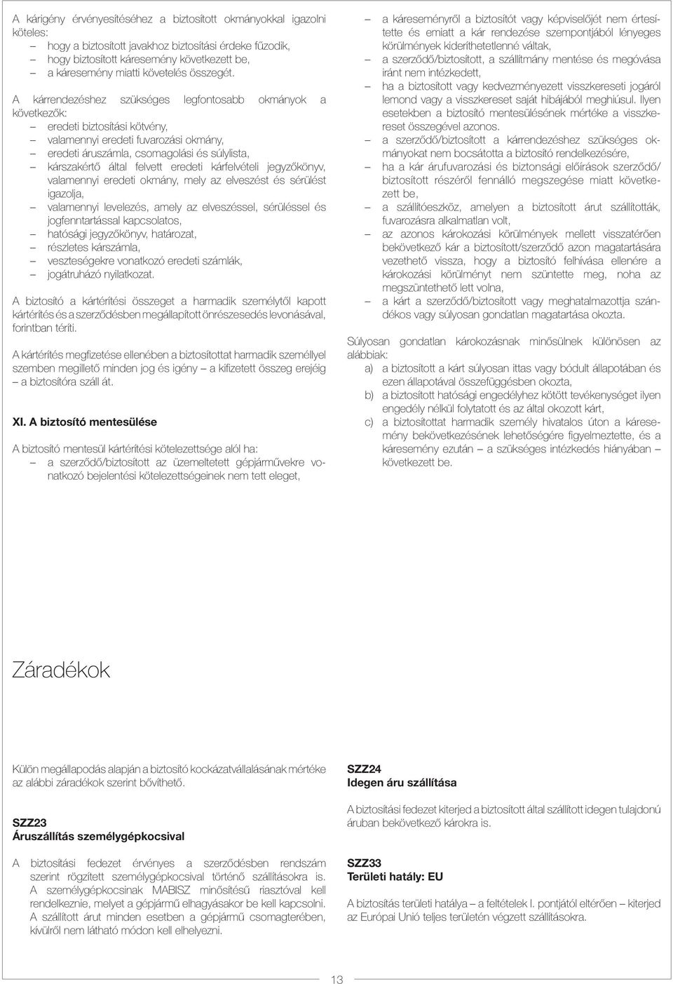 A kárrendezéshez szükséges legfontosabb okmányok a következők: eredeti biztosítási kötvény, valamennyi eredeti fuvarozási okmány, eredeti áruszámla, csomagolási és súlylista, kárszakértő által