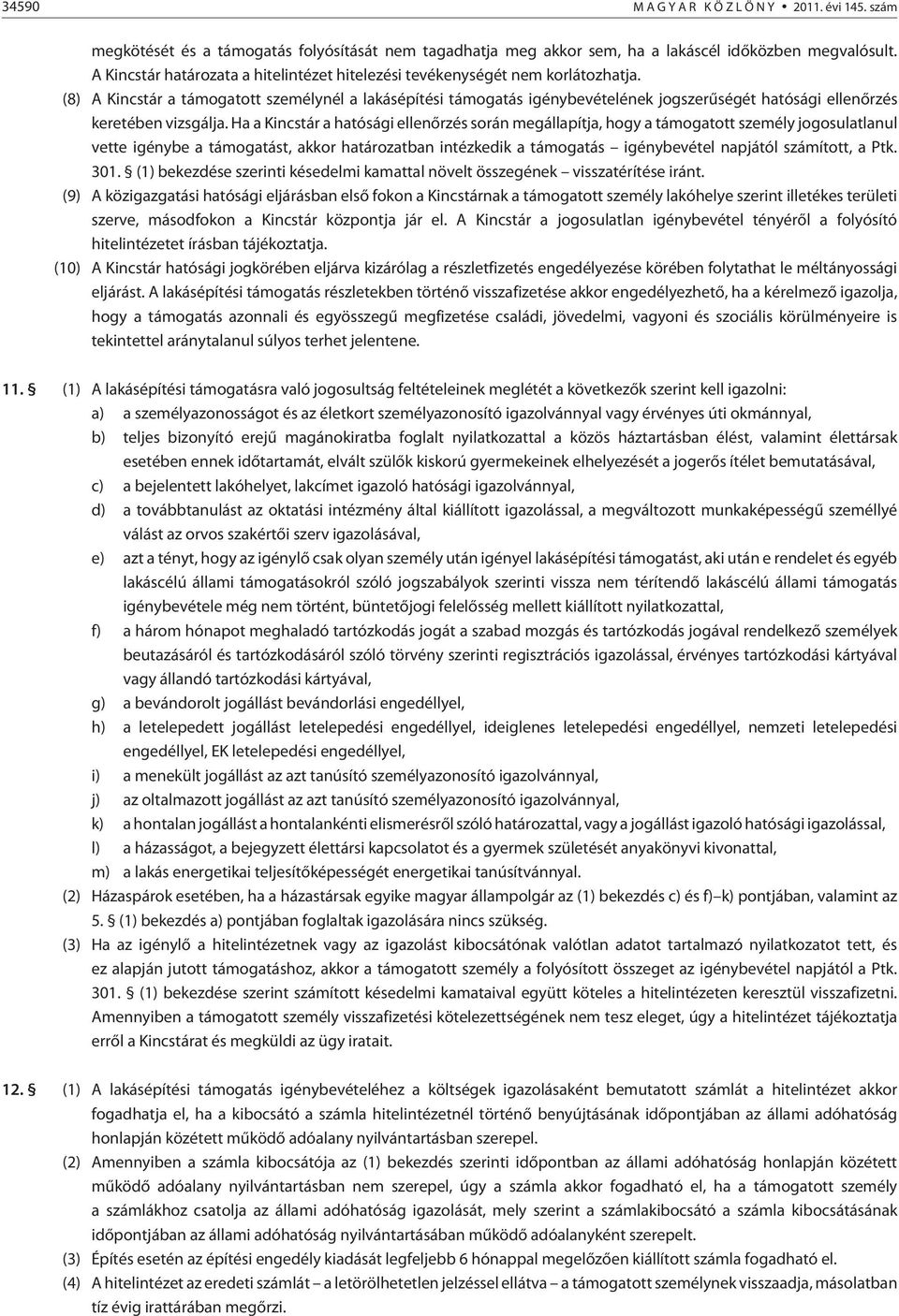 (8) A Kincstár a támogatott személynél a építési támogatás igénybevételének jogszerûségét hatósági ellenõrzés keretében vizsgálja.
