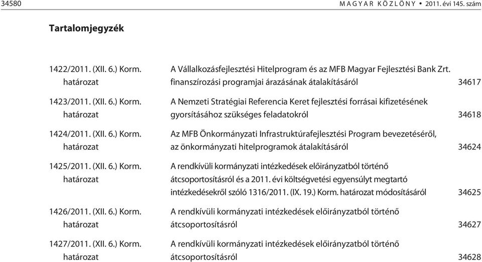 finanszírozási programjai árazásának átalakításáról 34617 A Nemzeti Stratégiai Referencia Keret fejlesztési forrásai kifizetésének gyorsításához szükséges feladatokról 34618 Az MFB Önkormányzati