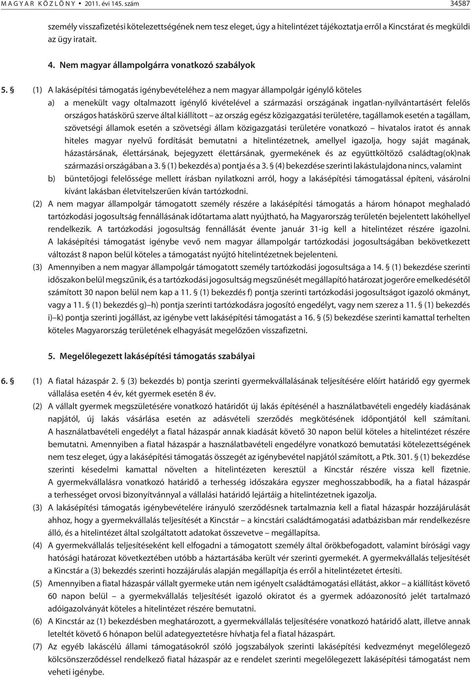 (1) A építési támogatás igénybevételéhez a nem magyar állampolgár igénylõ köteles a) a menekült vagy oltalmazott igénylõ kivételével a származási országának ingatlan-nyilvántartásért felelõs országos