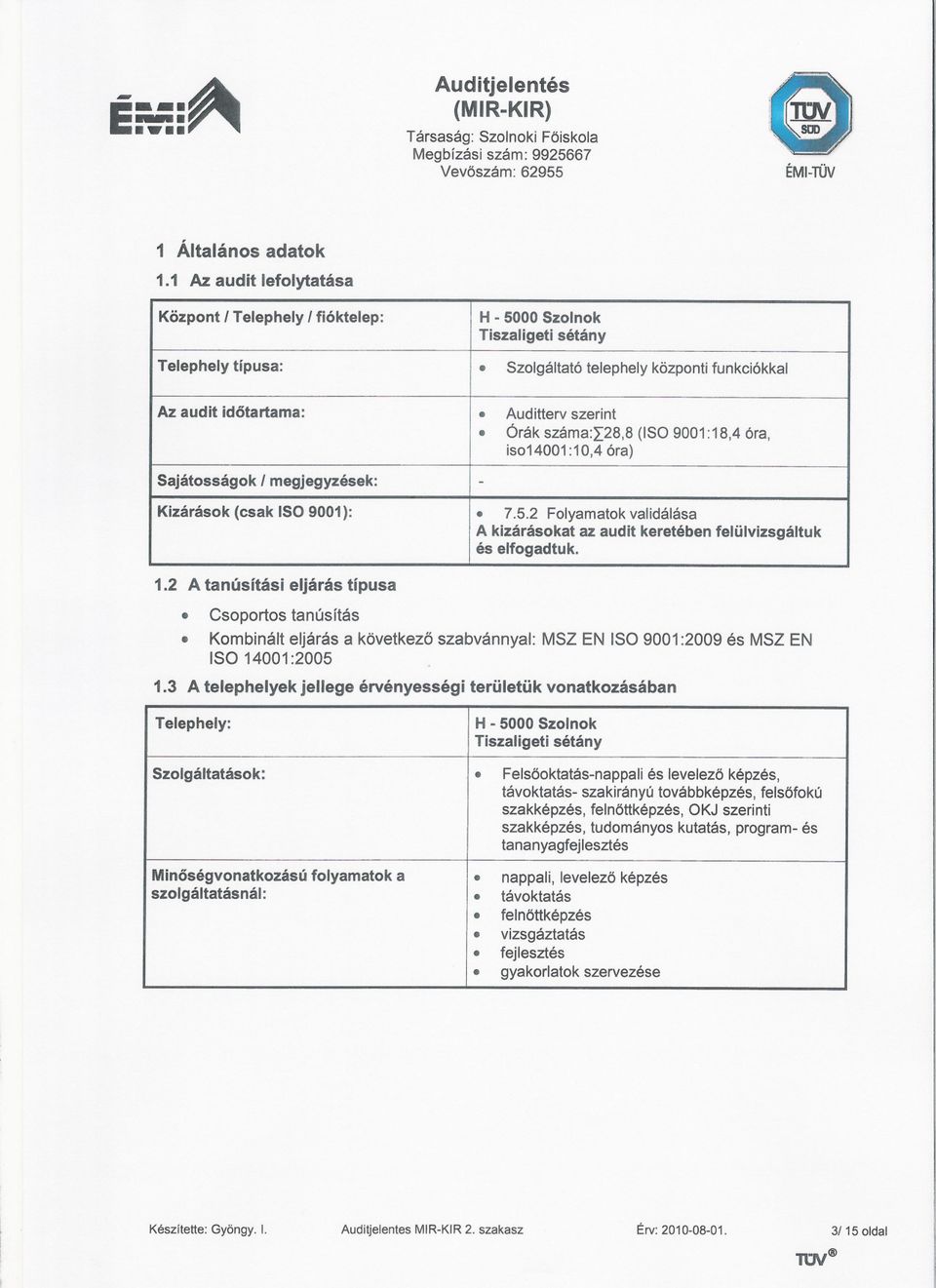 Folyamatok validálása A kizárásokat az audit keretében felülvizsgáltuk és elfogadtuk 12 A tanúsítási eljárás típusa Csoportos tanúsítás Kombinált eljárás a következö szabvánnyal: MSZ EN ISO 9001:2009