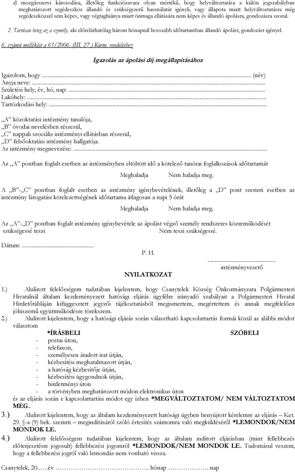 Tartósan beteg az a személy, aki előreláthatólag három hónapnál hosszabb időtartamban állandó ápolást, gondozást igényel. 6. számú melléklet a 63/2006. (III. 27.) Korm.