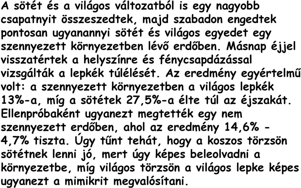 Az eredmény egyértelmű volt: a szennyezett környezetben a világos lepkék 13%-a, míg a sötétek 27,5%-a élte túl az éjszakát.