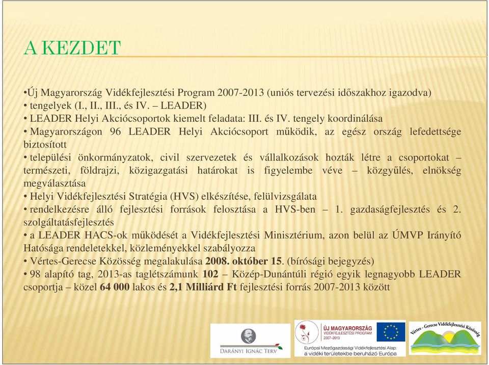 tengely koordinálása Magyarországon 96 LEADER Helyi Akciócsoport működik, az egész ország lefedettsége biztosított települési önkormányzatok, civil szervezetek és vállalkozások hozták létre a