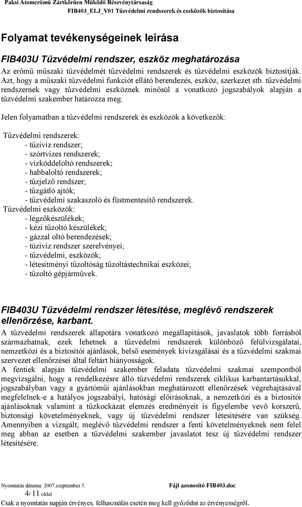 tűzvédelmi rendszernek vagy tűzvédelmi eszköznek minősül a vonatkozó jogszabályok alapján a tűzvédelmi szakember határozza meg.