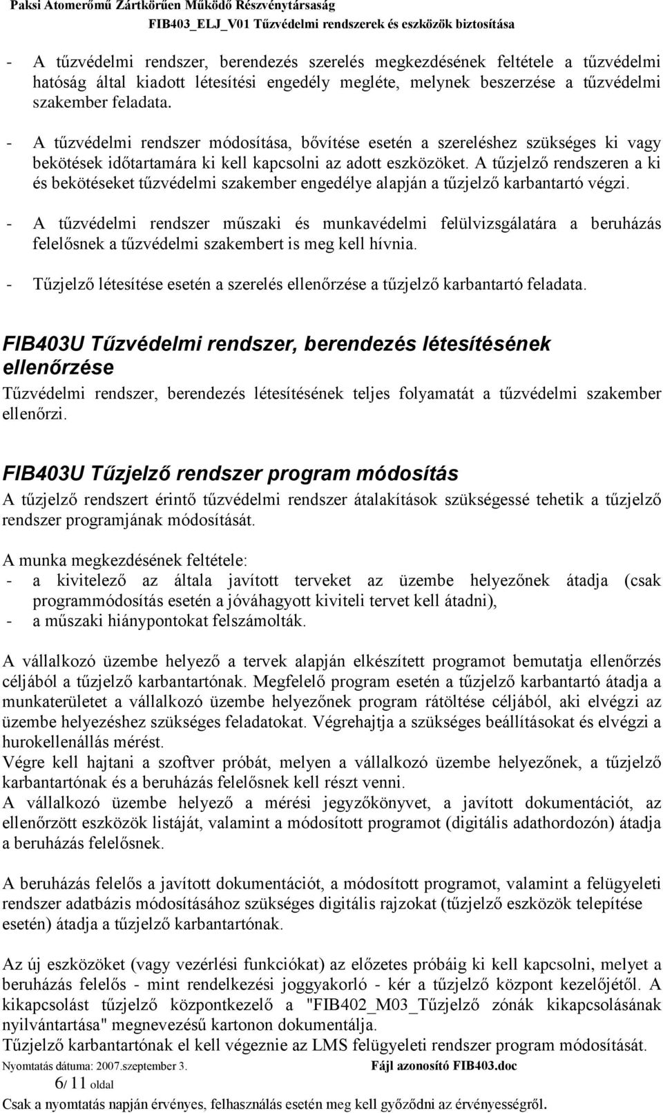 A tűzjelző rendszeren a ki és bekötéseket tűzvédelmi szakember engedélye alapján a tűzjelző karbantartó végzi.