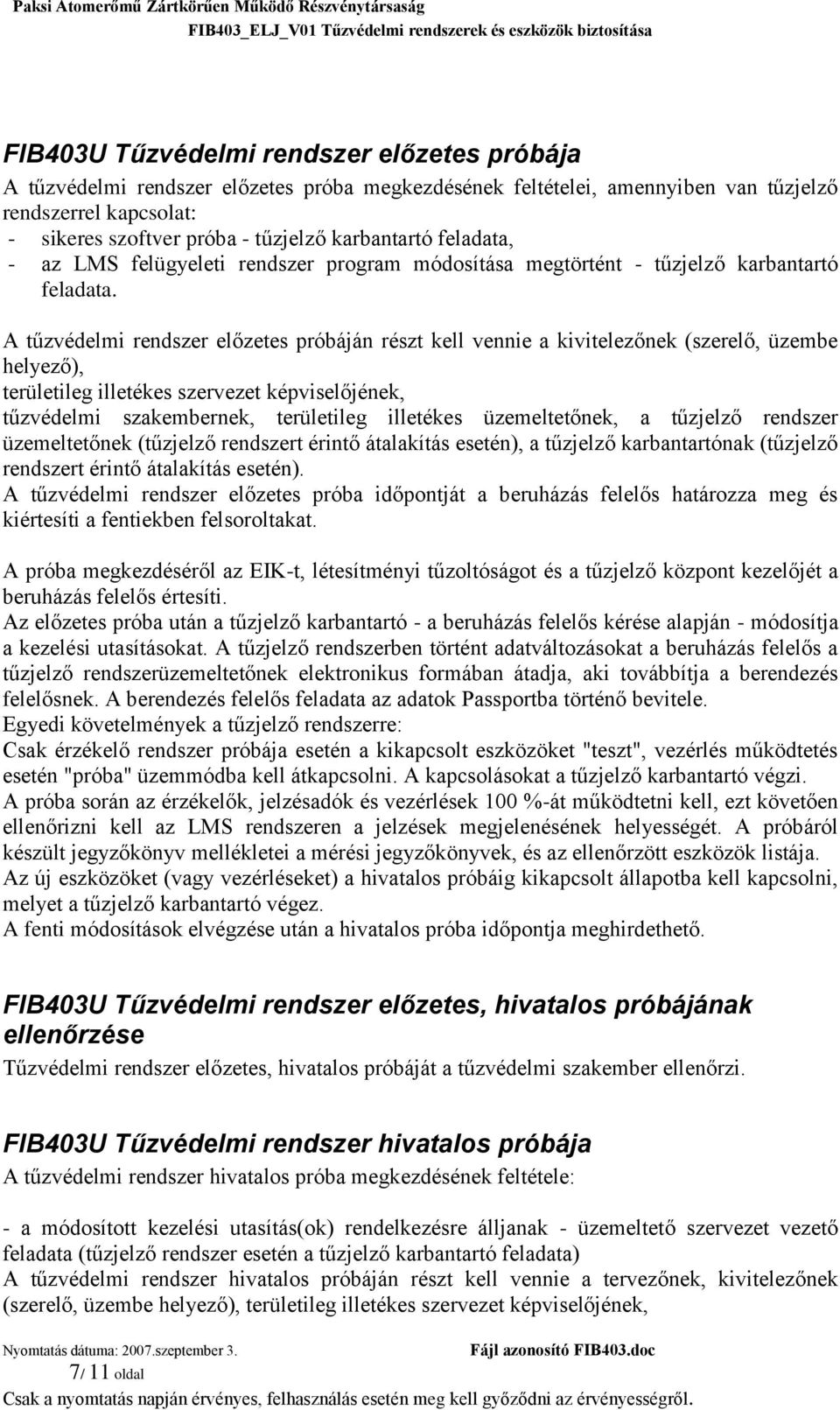 A tűzvédelmi rendszer előzetes próbáján részt kell vennie a kivitelezőnek (szerelő, üzembe helyező), területileg illetékes szervezet képviselőjének, tűzvédelmi szakembernek, területileg illetékes