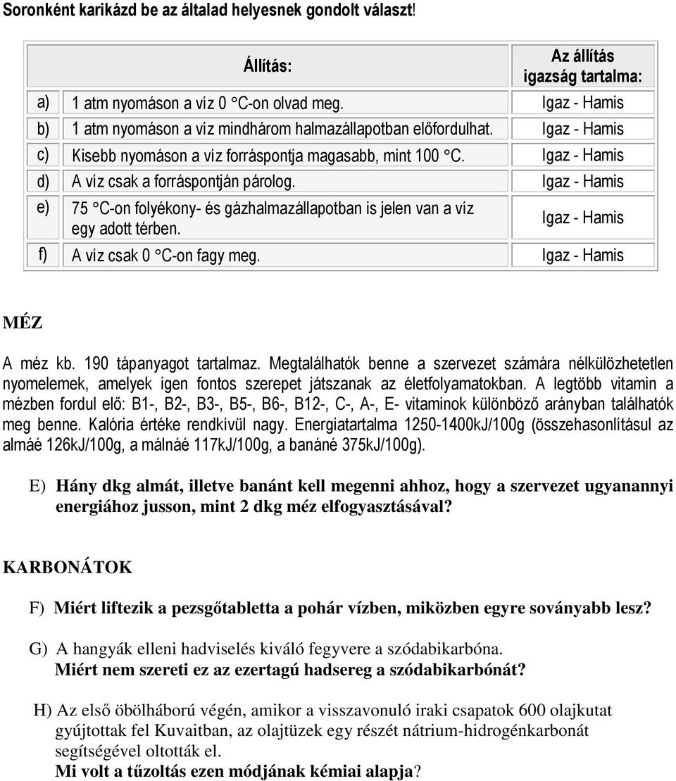 Igaz - Hamis d) A víz csak a forráspontján párolog. Igaz - Hamis e) 75 C-on folyékony- és gázhalmazállapotban is jelen van a víz Igaz - Hamis egy adott térben. f) A víz csak 0 C-on fagy meg.