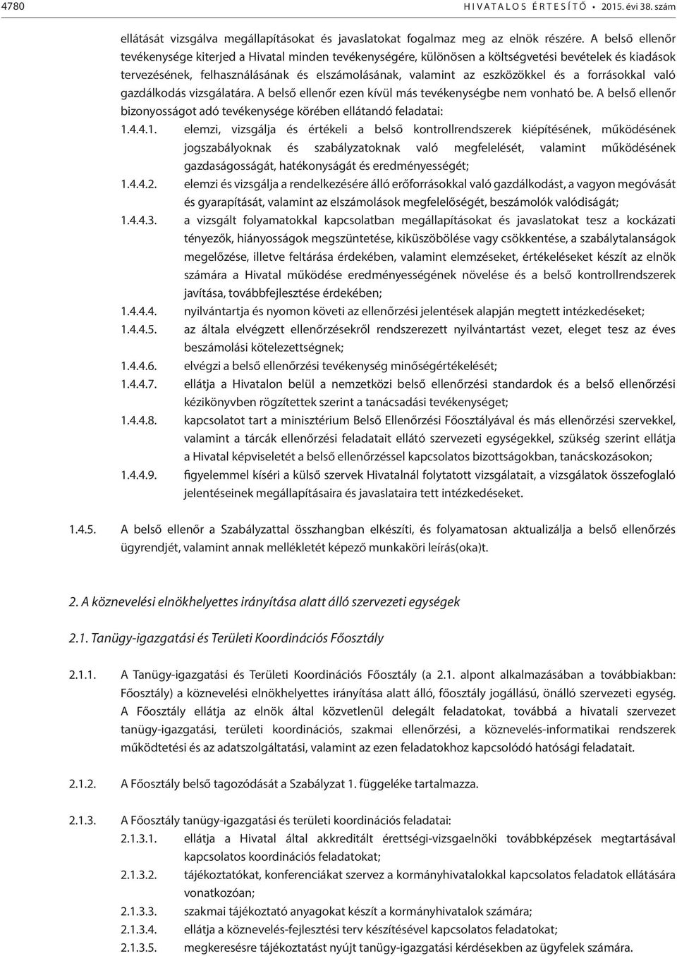 forrásokkal való gazdálkodás vizsgálatára. A belső ellenőr ezen kívül más tevékenységbe nem vonható be. A belső ellenőr bizonyosságot adó tevékenysége körében ellátandó feladatai: 1.