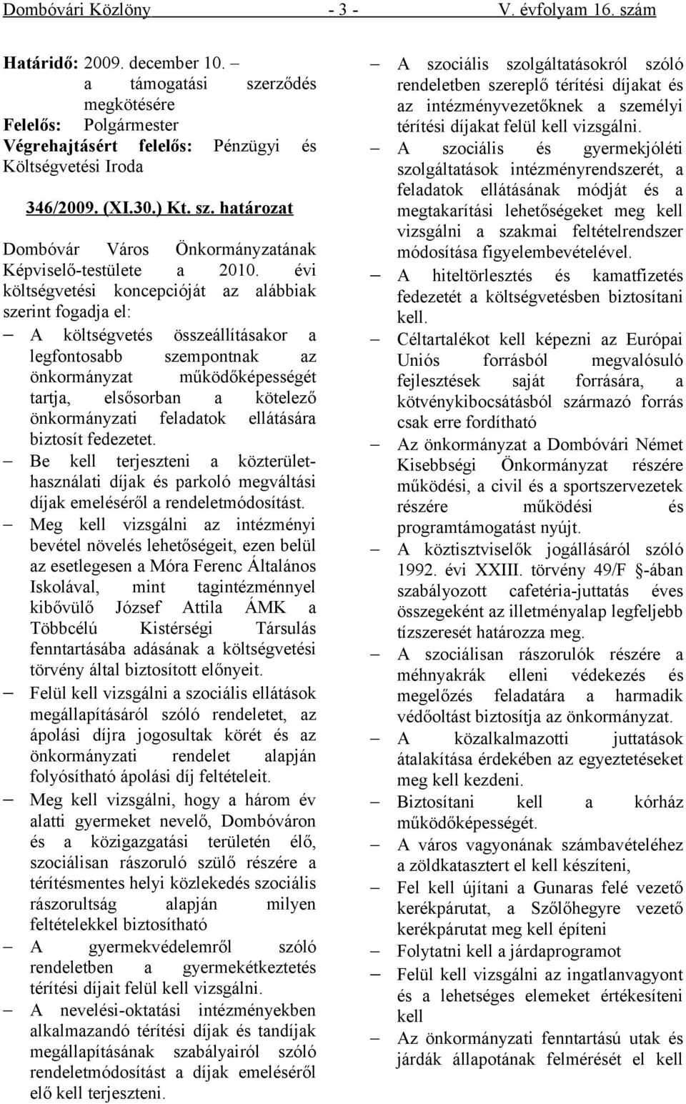 feladatok ellátására biztosít fedezetet. Be kell terjeszteni a közterülethasználati díjak és parkoló megváltási díjak emeléséről a rendeletmódosítást.