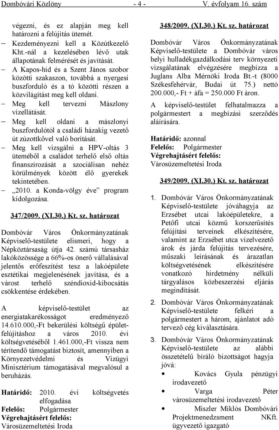 A Kapos-híd és a Szent János szobor közötti szakaszon, továbbá a nyergesi buszforduló és a tó közötti részen a közvilágítást meg kell oldani. Meg kell tervezni Mászlony vízellátását.
