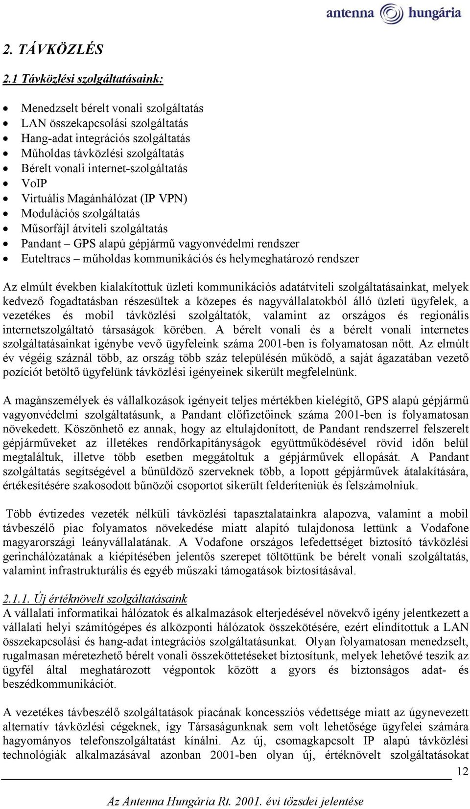 internet-szolgáltatás VoIP Virtuális Magánhálózat (IP VPN) Modulációs szolgáltatás Műsorfájl átviteli szolgáltatás Pandant GPS alapú gépjármű vagyonvédelmi rendszer Euteltracs műholdas kommunikációs