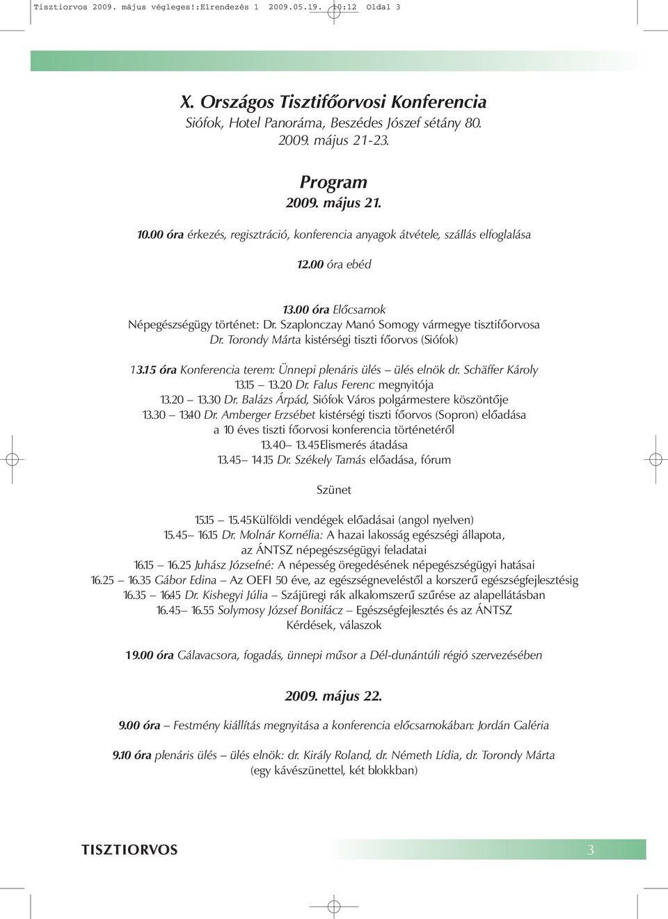 Szaplonczay Manó Somogy vármegye tisztifőorvosa Dr. Torondy Márta kistérségi tiszti főorvos (Siófok) 13.15 óra Konferencia terem: Ünnepi plenáris ülés ülés elnök dr. Schäffer Károly 13.15 13.20 Dr.