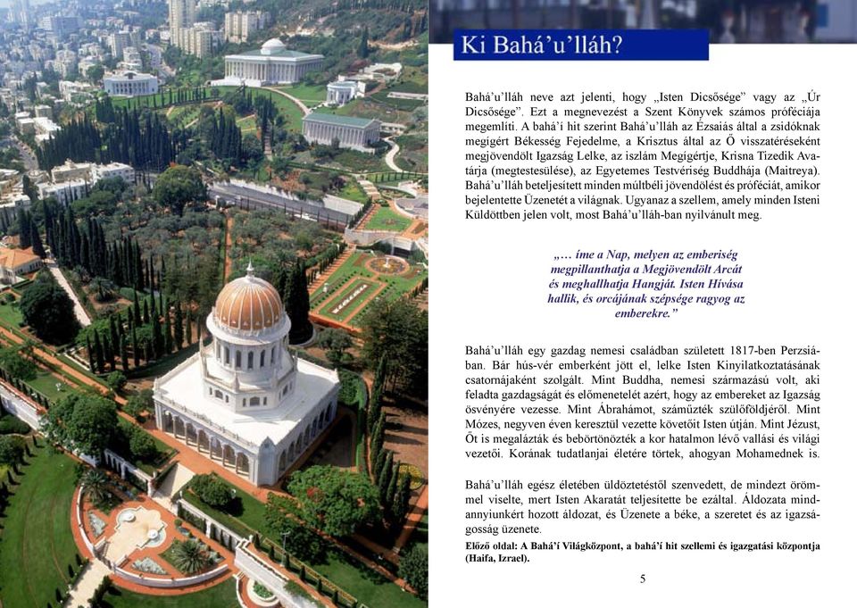 Avatárja (megtestesülése), az Egyetemes Testvériség Buddhája (Maitreya). Bahá u lláh beteljesített minden múltbéli jövendölést és próféciát, amikor bejelentette Üzenetét a világnak.