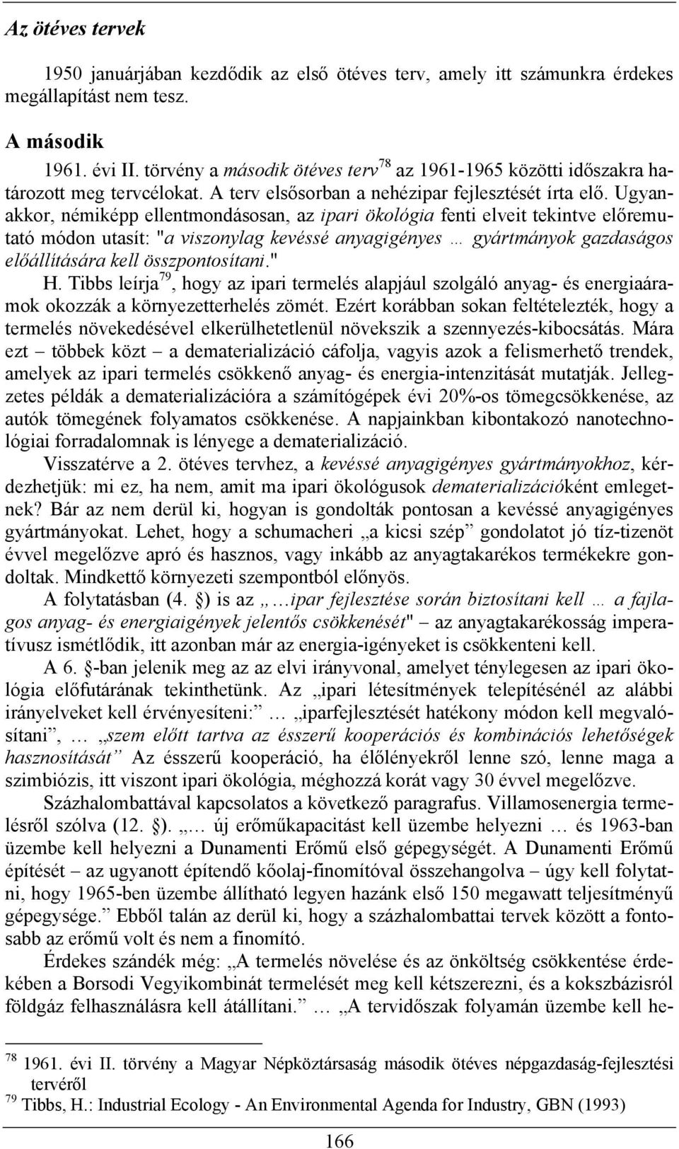 Ugyanakkor, némiképp ellentmondásosan, az ipari ökológia fenti elveit tekintve előremutató módon utasít: "a viszonylag kevéssé anyagigényes gyártmányok gazdaságos előállítására kell összpontosítani.