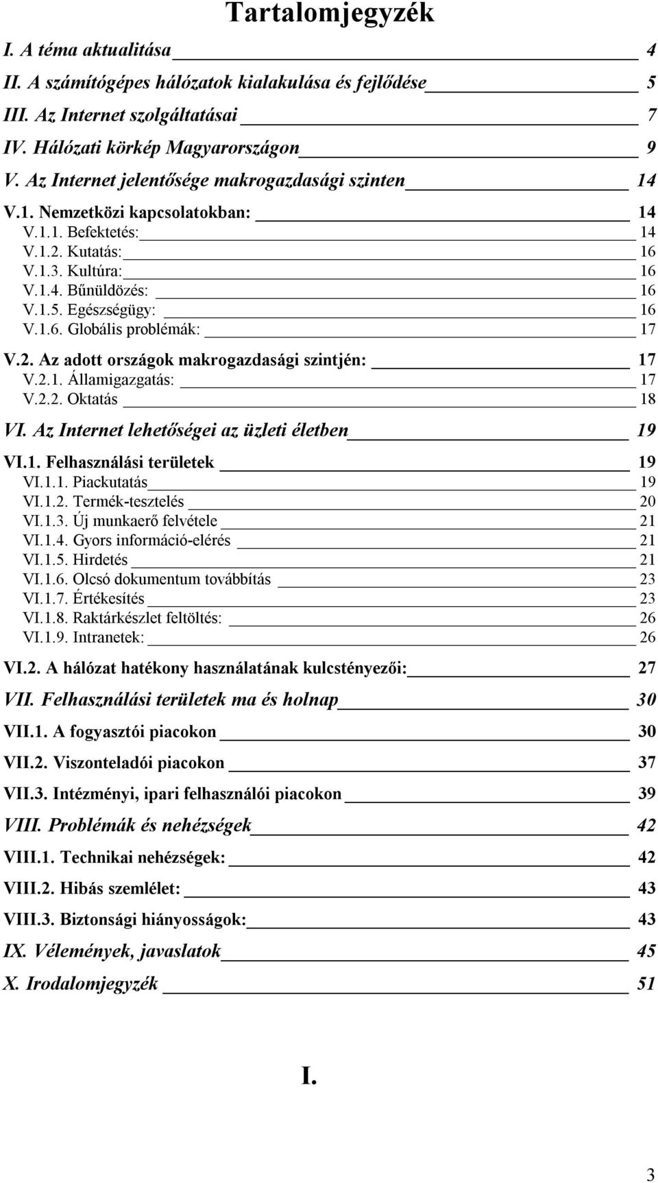 2. Az adott országok makrogazdasági szintjén: 17 V.2.1. Államigazgatás: 17 V.2.2. Oktatás 18 VI. Az Internet lehetőségei az üzleti életben 19 VI.1. Felhasználási területek 19 VI.1.1. Piackutatás 19 VI.