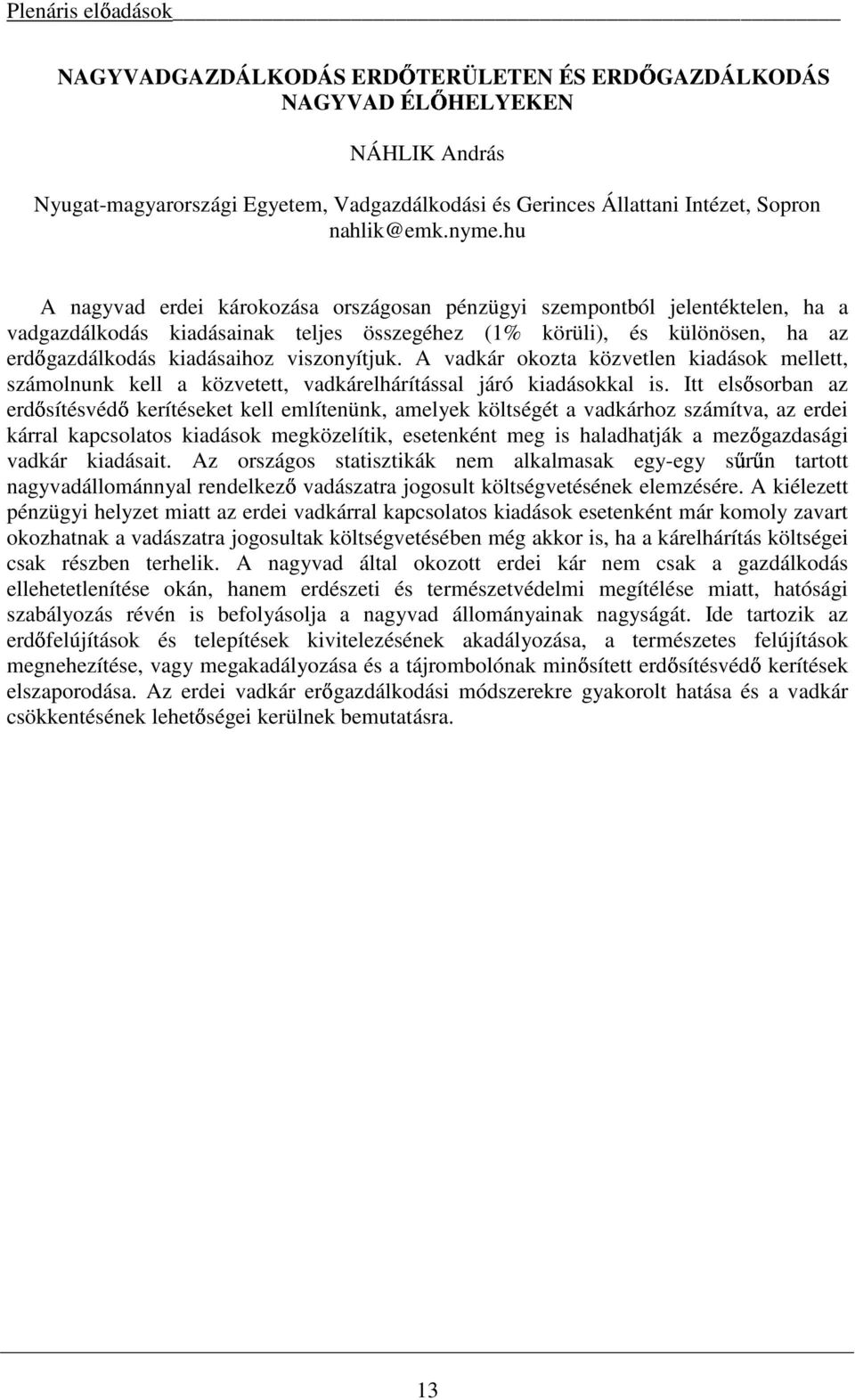 viszonyítjuk. A vadkár okozta közvetlen kiadások mellett, számolnunk kell a közvetett, vadkárelhárítással járó kiadásokkal is.